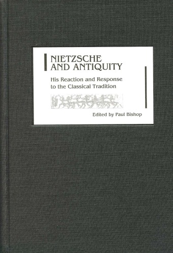 Nietzsche And Antiquity His Reaction And Response To The Classical Tradition Paul Bishop Editor