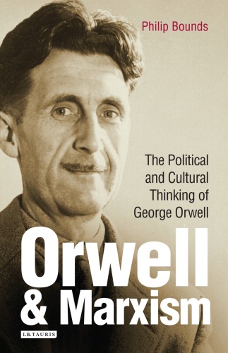 Orwell And Marxism The Political And Cultural Thinking Of George Orwell Philip Bounds