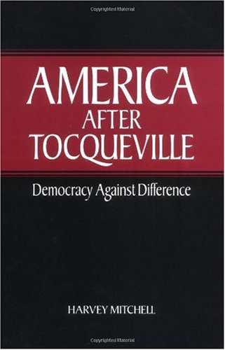 America After Tocqueville Democracy Against Difference Harvey Mitchell