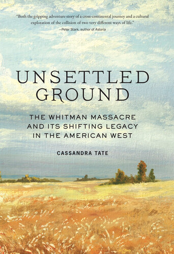 Unsettled Ground The Whitman Massacre And Its Shifting Legacy In The American West Cassandra Tate