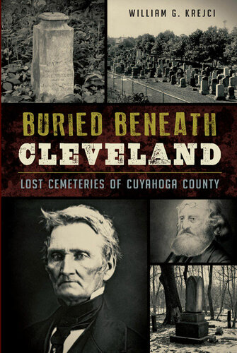 Buried Beneath Cleveland Lost Cemeteries Of Cuyahoga County William G Krejci