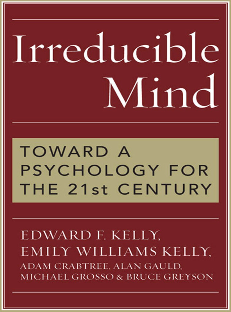 Irreducible Mind Toward A Psychology For The 21st Century Michael Grosso Edward F Kelly Emily Williams Kelly Adam Crabtree Alan Gauld