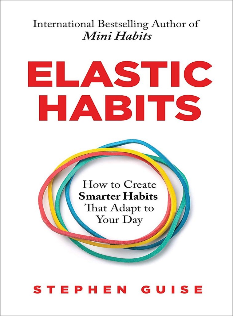 Elastic Habits Good Habits That Adapt To Your Day Stephen Guise