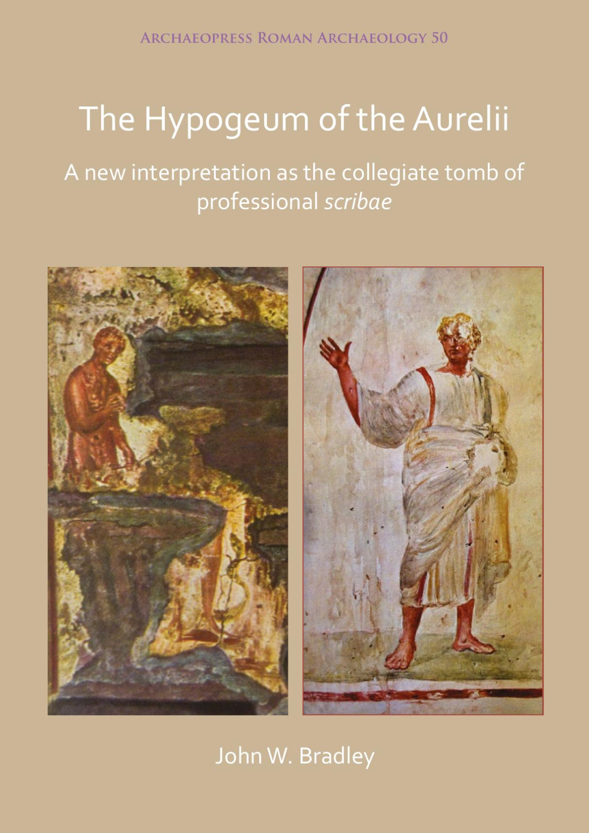 The Hypogeum Of The Aurelii A New Interpretation As The Collegiate Tomb Of Professional Scribae John W Bradley