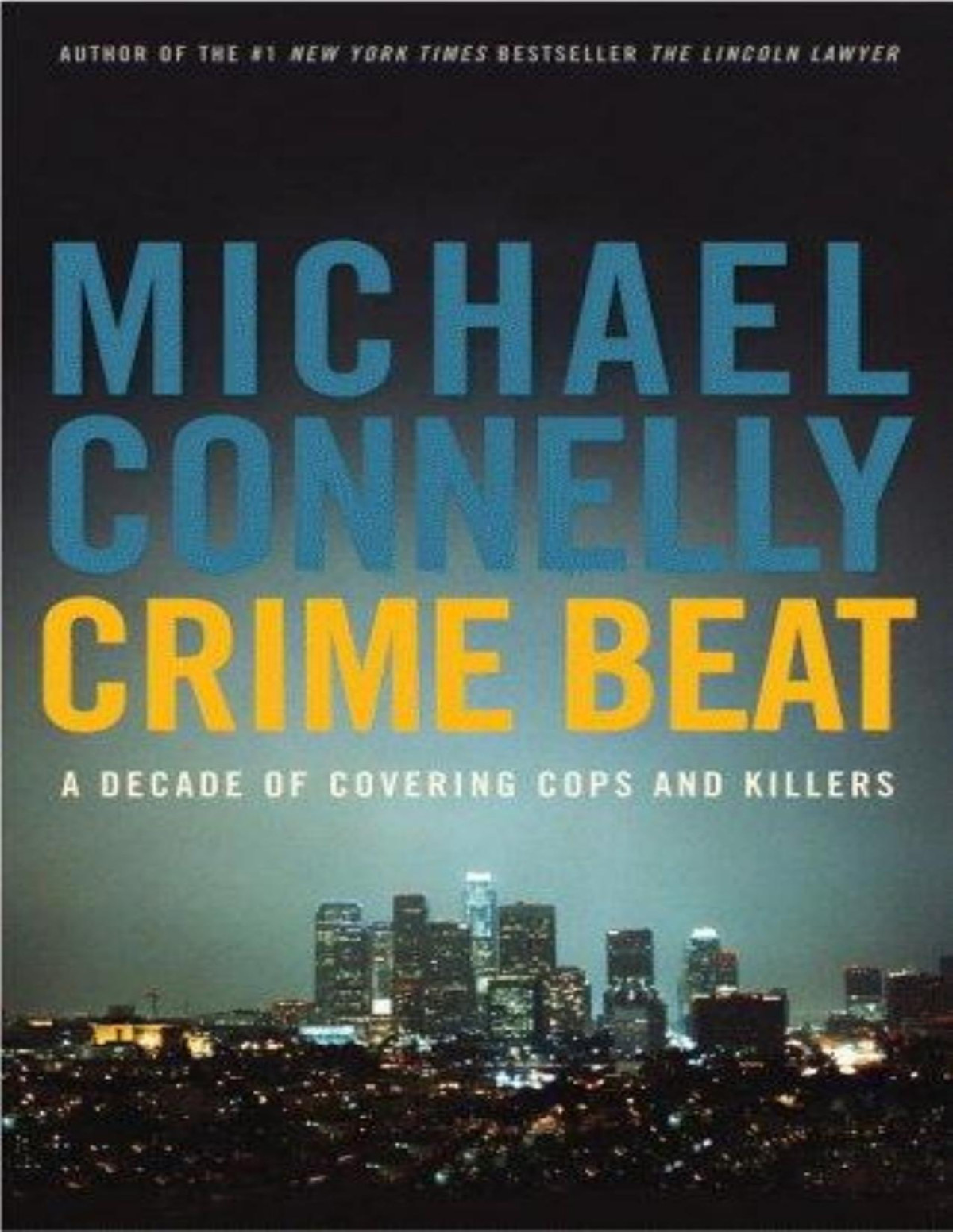 Crime Beat A Decade Of Covering Cops And Killers Michael Connelly