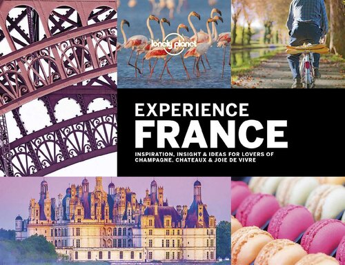 Lonely Planet Experience France Travel Guide Lonely Planet Alexis Averbuck Andrew Bain Sarah Baxter Sarah Bennett Oliver Berry Joe Bindloss Kerry Christiani Gregor Clark Janine Eberle