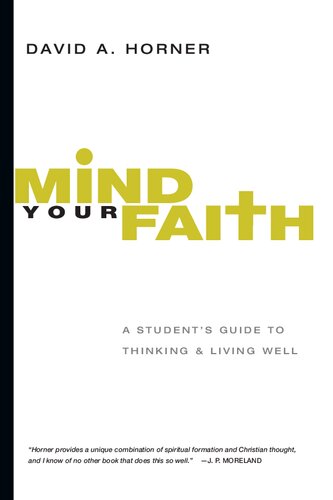Mind Your Faith A Students Guide To Thinking And Living Well David A Horner