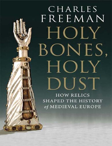 Holy Bones Holy Dust How Relics Shaped The History Of Medieval Europe Charles Freeman