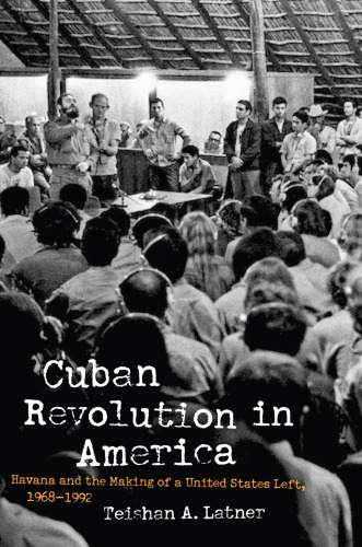 Cuban Revolution In America Havana And The Making Of A United States Left 19681992 1st Edition Teishan A Latner