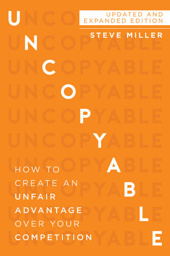 Uncopyable How To Create An Unfair Advantage Over Your Competition 2nd Edition Steve Miller