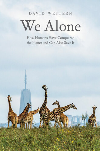 We Alone How Humans Have Conquered The Planet And Can Also Save It David Western