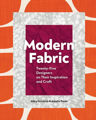 Modern Fabric Twentyfive Designers On Their Inspiration And Craft Abby Gilchrist