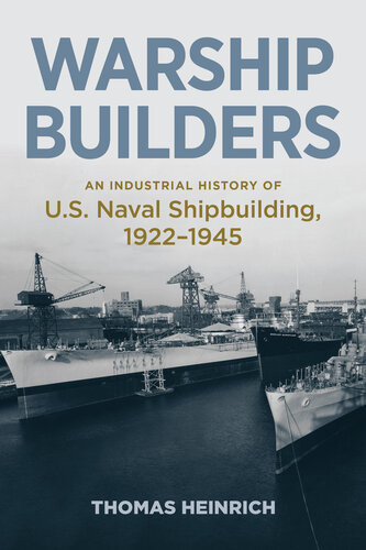 Warship Builders An Industrial History Of Us Naval Shipbuilding 19221945 Thomas Heinrich