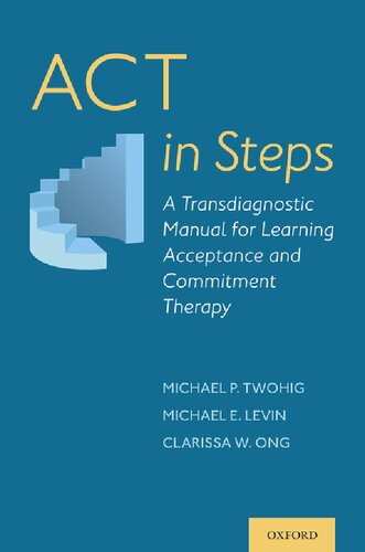 Act In Steps A Transdiagnostic Manual For Learning Acceptance And Commitment Therapy 1st Edition Michael P Twohig