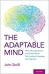 The Adaptable Mind What Neuroplasticity And Neural Reuse Tells Us About Language And Cognition Hardcover John Zerilli