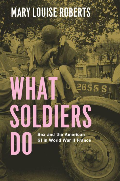 What Soldiers Do Sex And The American Gi In World War Ii France Roberts