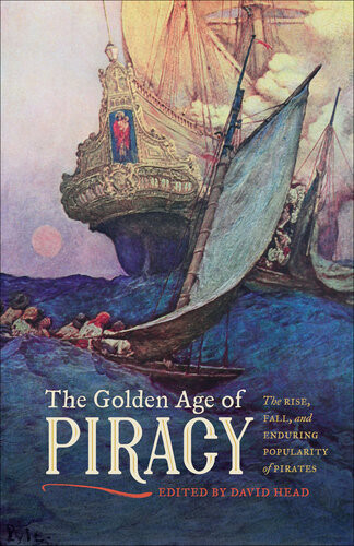 The Golden Age Of Piracy The Rise Fall And Enduring Popularity Of Pirates David Head