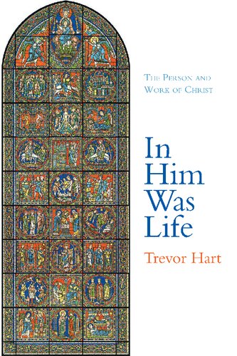 In Him Was Life The Person And Work Of Christ Trevor Hart