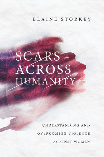 Scars Across Humanity Understanding And Overcoming Violence Against Women Elaine Storkey