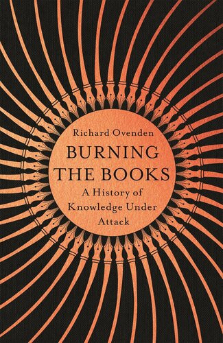 Burning The Books A History Of Knowledge Under Attack Richard Ovenden