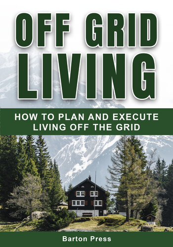 Off Grid Living How To Plan And Execute Living Off The Grid Barton Press