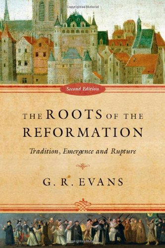 The Roots Of The Reformation Tradition Emergence And Rupture G R Evans