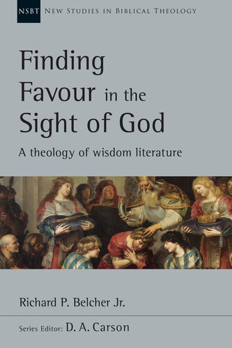 Finding Favour In The Sight Of God A Theology Of Wisdom Literature New Studies In Biblical Theology 46 1st Edition Richard P Belcher Jr