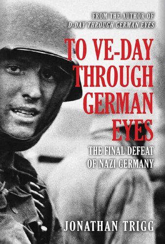 To Veday Through German Eyes The Final Defeat Of Nazi Germany Jonathan Trigg