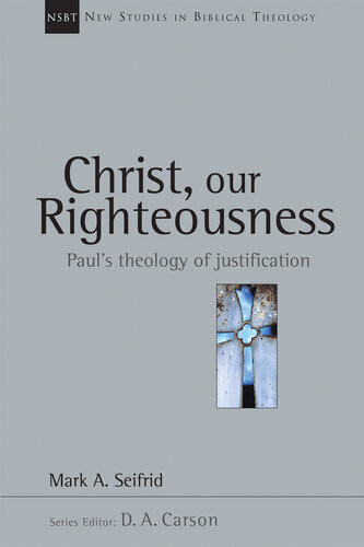 Christ Our Righteousness Pauls Theology Of Justification New Studies In Biblical Theology 9 1st Edition Mark A Seifrid