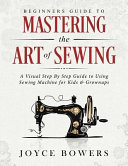 Beginners Guide To Mastering The Art Of Sewing Joyce Bowers