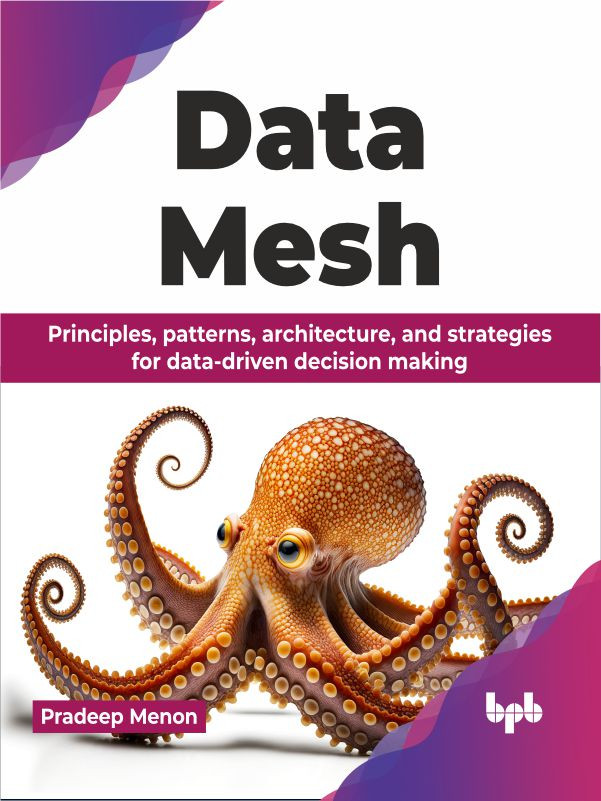 Data Mesh Principles Patterns Architecture And Strategies For Datadriven Decision Making Pradeep Menon