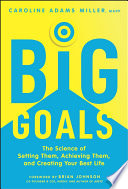 Big Goals The Science Of Setting Them Achieving Them And Creating Your Best Life Caroline Adams Miller