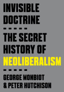 Invisible Doctrine The Secret History Of Neoliberalism George Monbiot