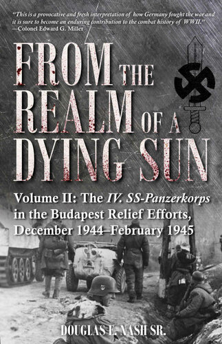 From The Realm Of A Dying Sun Vol Ii The Iv Sspanzerkorps In The Budapest Relief Efforts December 1944february 1945 Douglas E Nash Sr