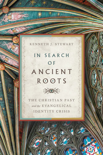In Search Of Ancient Roots The Christian Past And The Evangelical Identity Crisis Kenneth J Stewart