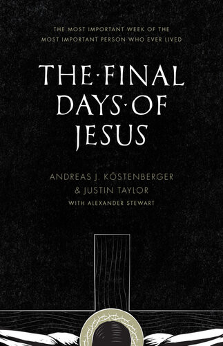 The Final Days Of Jesus The Most Important Week Of The Most Important Person Who Ever Lived Andreas J Kstenberger
