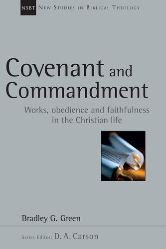 Covenant And Commandment Works Obedience And Faithfulness In The Christian Life New Studies In Biblical Theology 33 1st Edition Bradley G Green