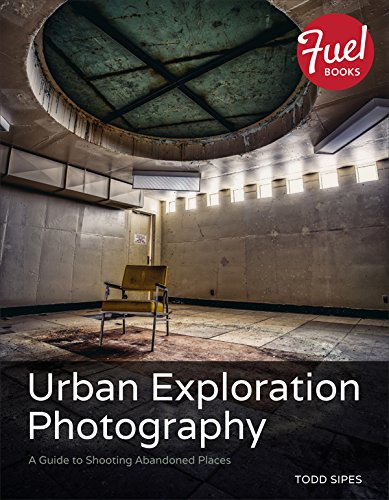 Urban Exploration Photography A Guide To Shooting Abandoned Places 1st Edition Todd Sipes