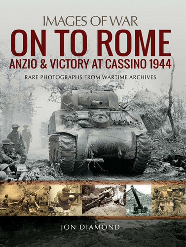 On To Rome Anzio And Victory At Cassino 1944 Rare Photographs From Wartime Archives Jon Diamond