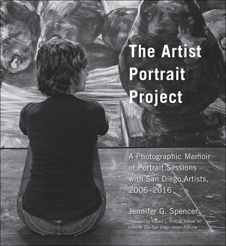 The Artist Portrait Project A Photographic Memoir Of Portraits Sessions With San Diego Artists 20062016 Jennifer G Spencer