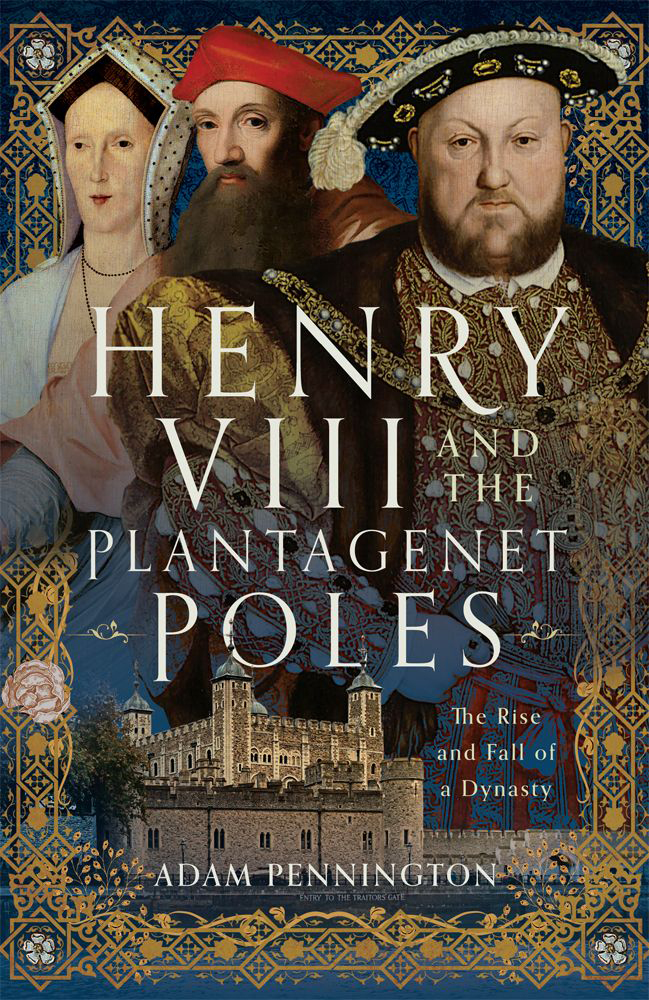 Henry Viii And The Plantagenet Poles The Rise And Fall Of A Dynasty Adam Pennington