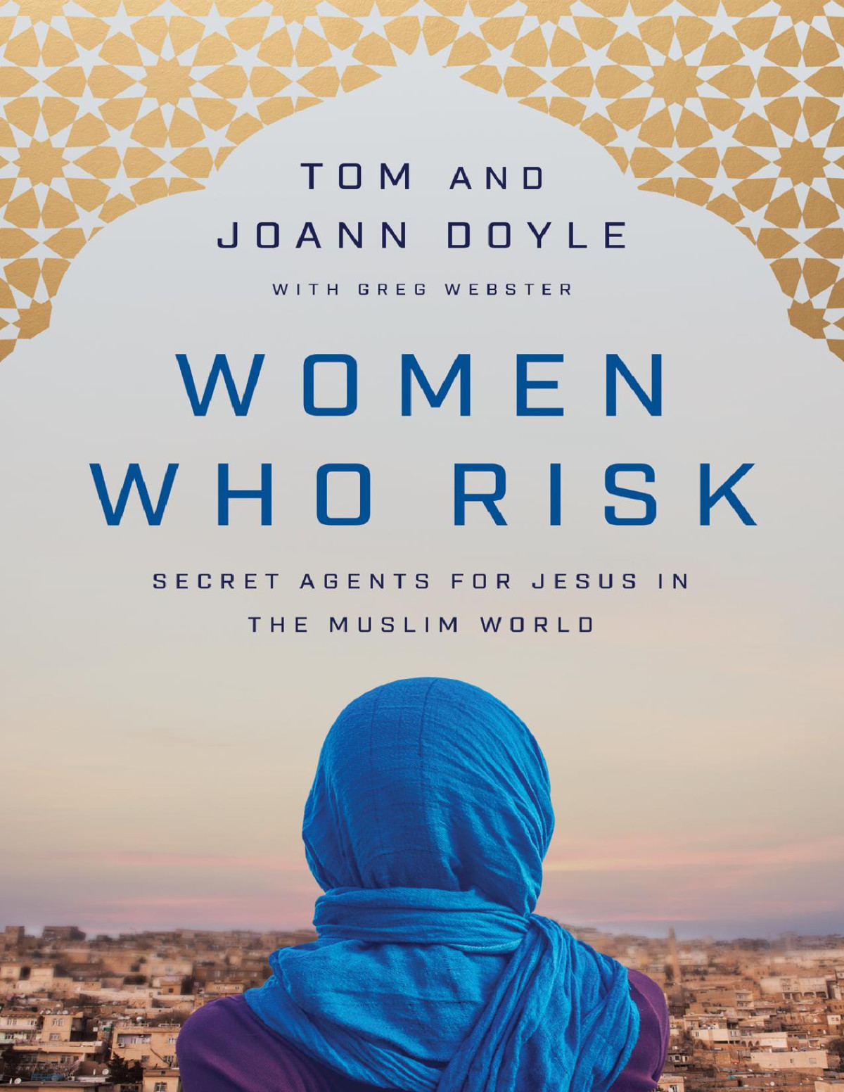 Women Who Risk Secret Agents For Jesus In The Muslim World Tom Doyle Joann Doyle