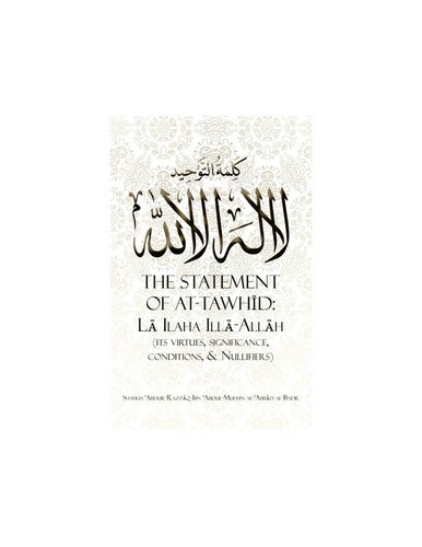 The Statement Of Attawhid La Ilaha Illaallah Its Virtues Significance Conditions Nullifiers Shaykh Abdurrazzq Ibn Abdulmuhsin Alabbd Albadr