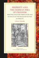 Property And The German Idea Of Freedom From The End Of The Thirty Years War To The Eve Of The French Revolution In Germany Colin F Wilder