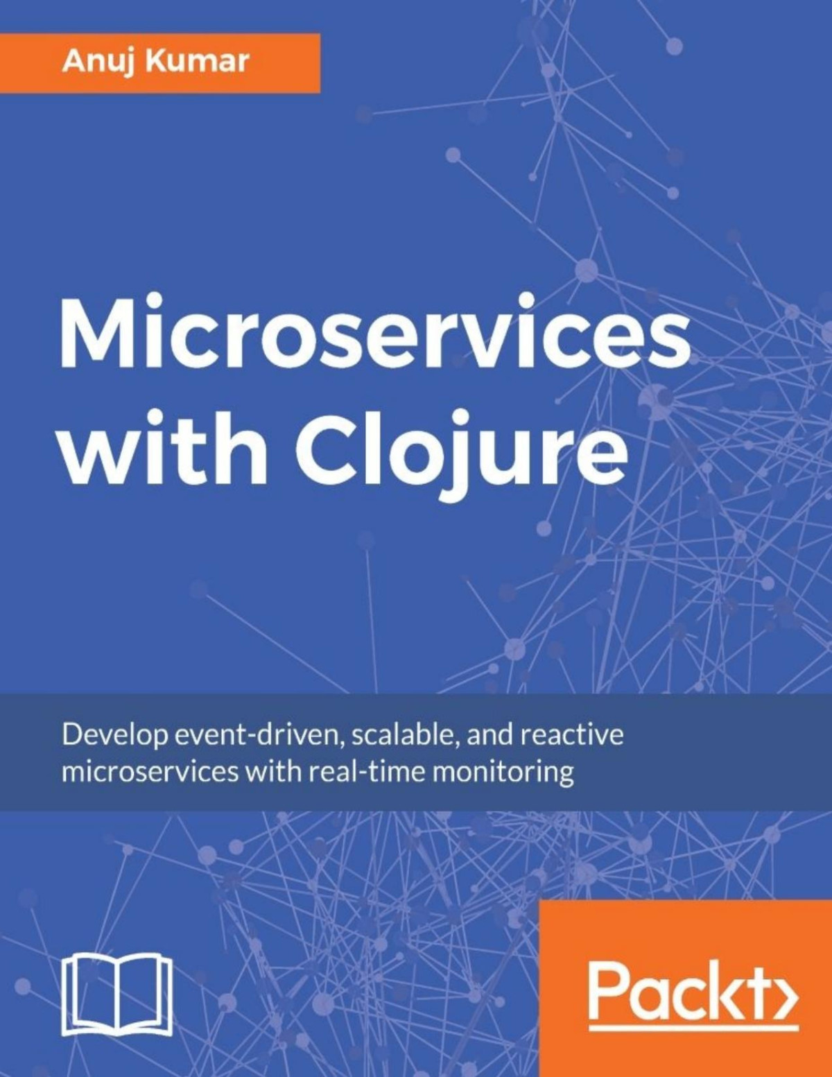 Microservices With Clojure Develop Eventdriven Scalable And Reactive Microservices With Realtime Monitoring Anuj Kumar Kumar