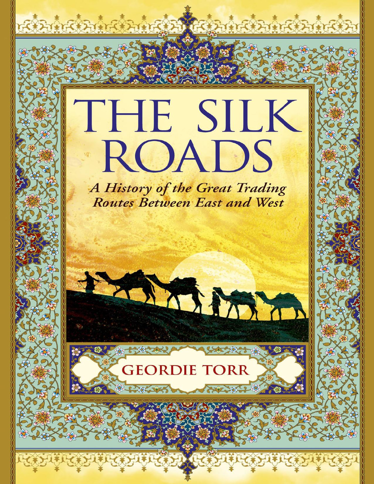 The Silk Roads A History Of The Great Trading Routes Between East And West Geordie Torr