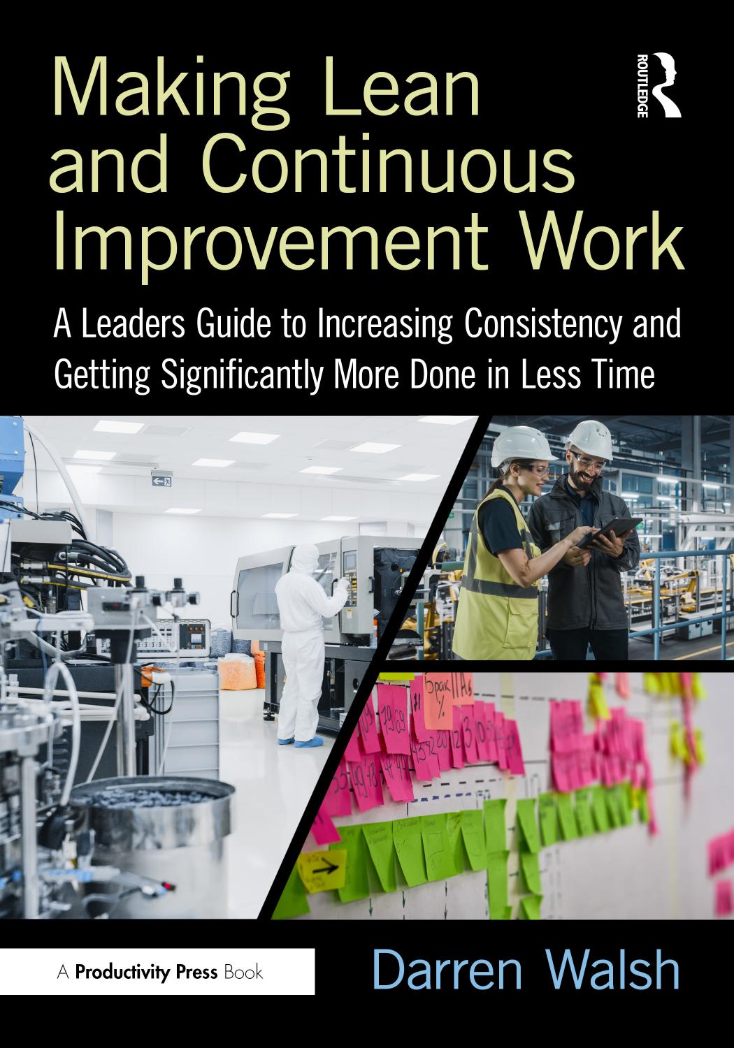 Making Lean And Continuous Improvement Work A Leaders Guide To Increasing Consistency And Getting Significantly More Done In Less Time Darren Walsh