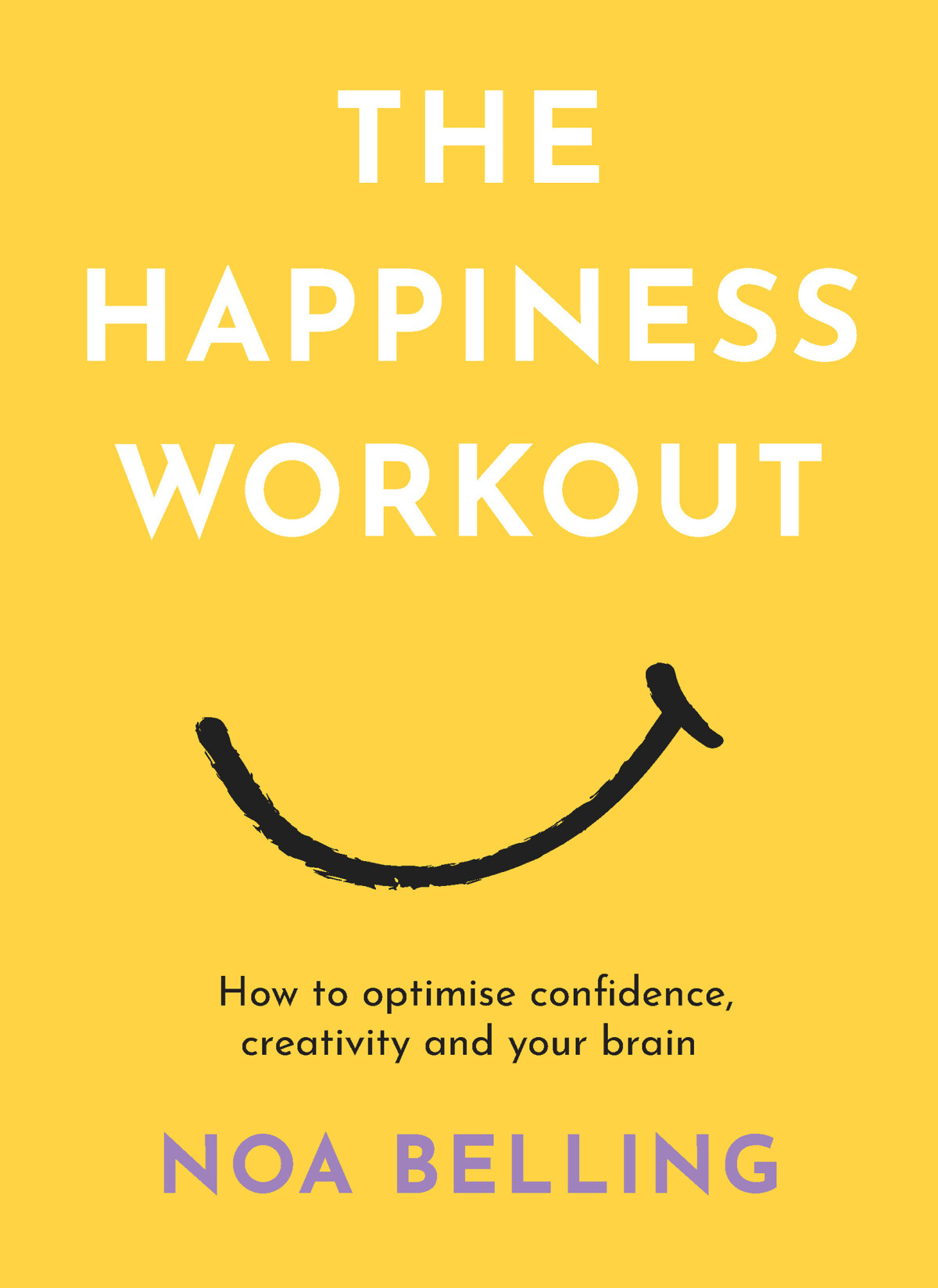 The Happiness Workout How To Optimise Confidence Creativity And Your Brain Noa Belling
