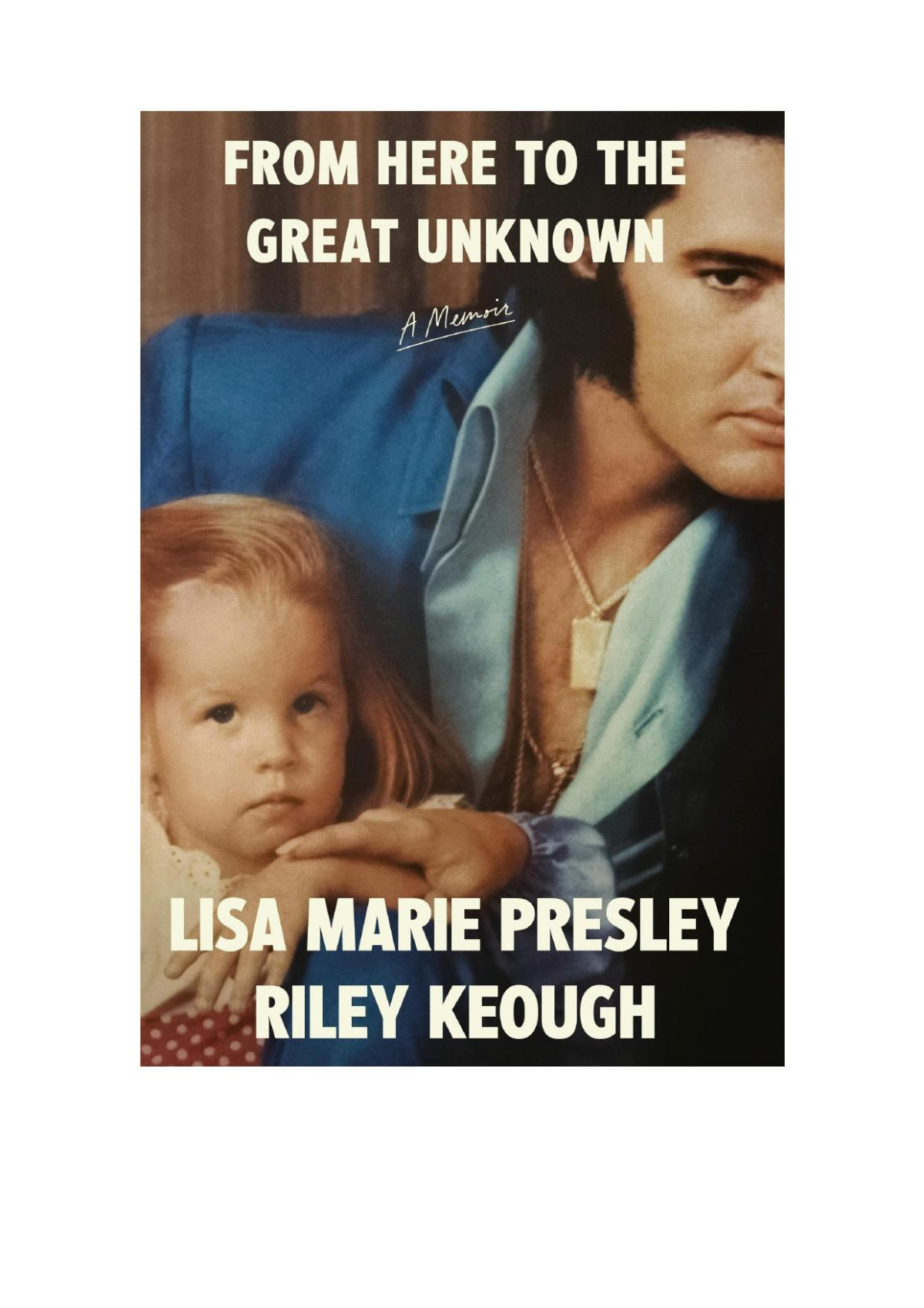 From Here To The Great Unknown A Memoir Lisa Marie Presley Riley Keough
