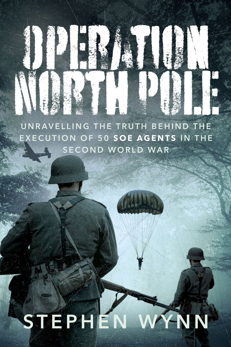 Operation North Pole Unravelling The Truth Behind The Execution Of 50 Soe Agents In The Second World War Stephen Wynn